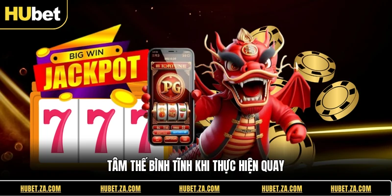 Tâm thế bình tĩnh khi thực hiện quay
